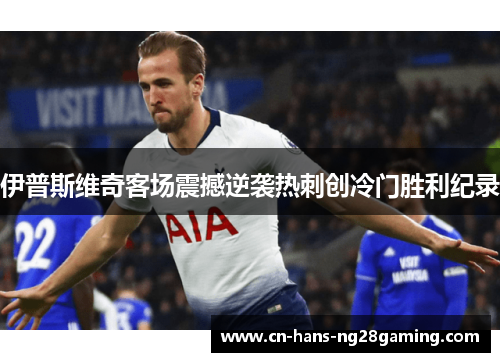 伊普斯维奇客场震撼逆袭热刺创冷门胜利纪录 伊普斯维奇客场震撼逆袭热刺创冷门胜利纪录