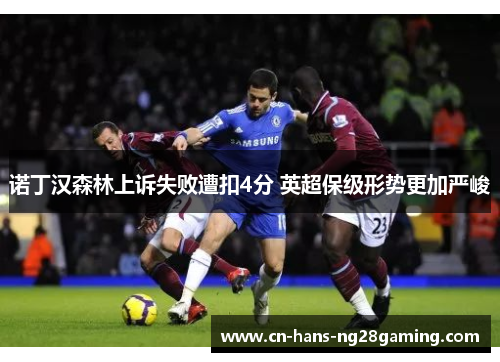 诺丁汉森林上诉失败遭扣4分 英超保级形势更加严峻 诺丁汉森林上诉失败遭扣4分 英超保级形势更加严峻