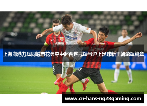 上海海港力压同城申花勇夺中超两连冠续写沪上足球新王朝荣耀篇章 上海海港力压同城申花勇夺中超两连冠续写沪上足球新王朝荣耀篇章
