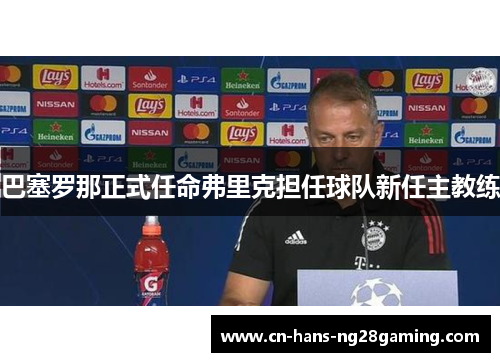 巴塞罗那正式任命弗里克担任球队新任主教练 巴塞罗那正式任命弗里克担任球队新任主教练