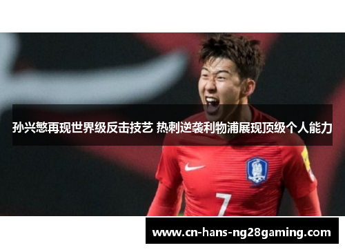 孙兴慜再现世界级反击技艺 热刺逆袭利物浦展现顶级个人能力 孙兴慜再现世界级反击技艺 热刺逆袭利物浦展现顶级个人能力