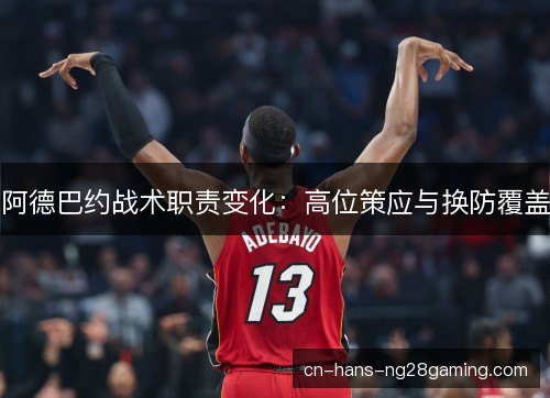 阿德巴约战术职责变化:高位策应与换防覆盖 阿德巴约战术职责变化:高位策应与换防覆盖