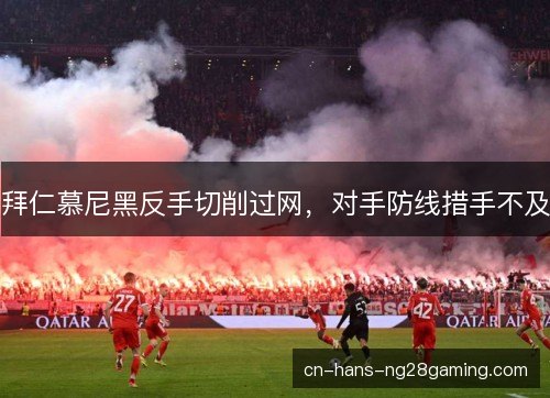 拜仁慕尼黑反手切削过网,对手防线措手不及 拜仁慕尼黑反手切削过网,对手防线措手不及